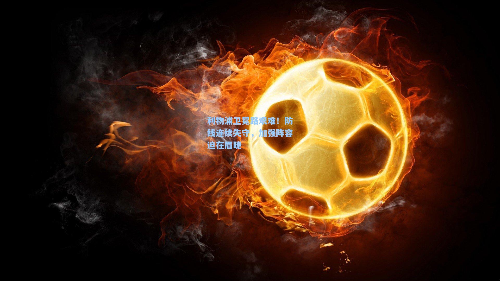 利物浦卫冕路艰难!防线连续失守,加强阵容迫在眉睫