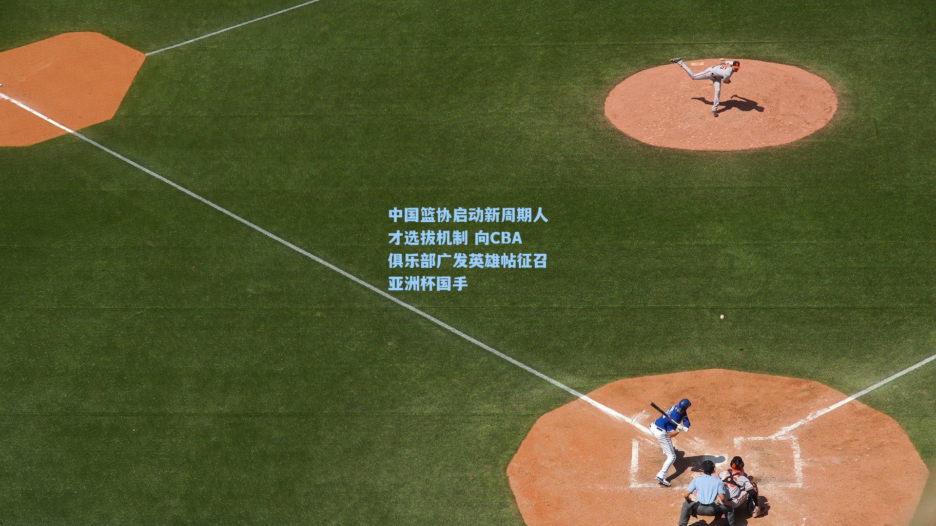 中国篮协启动新周期人才选拔机制 向CBA俱乐部广发英雄帖征召亚洲杯国手