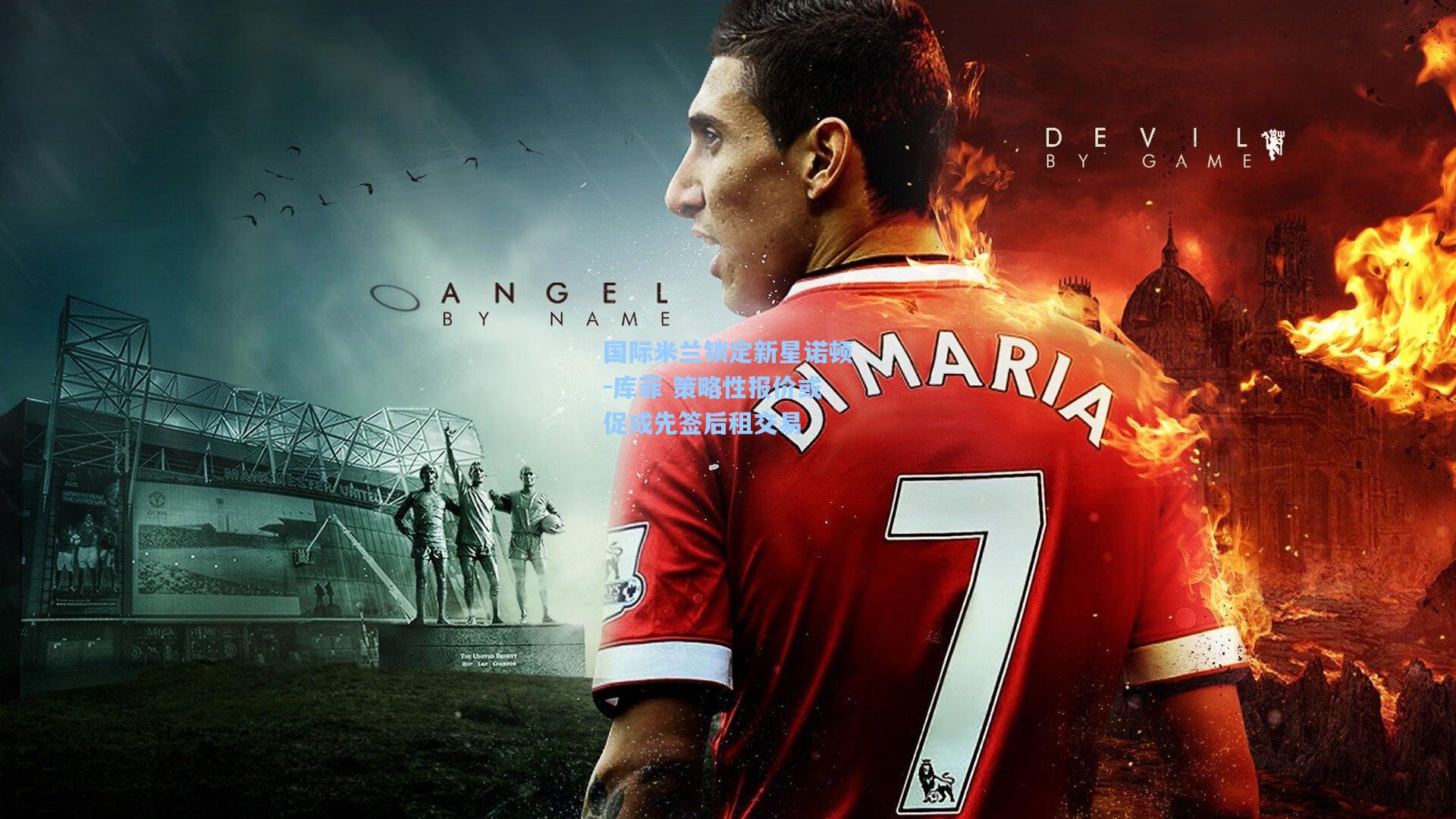 国际米兰锁定新星诺顿-库菲 策略性报价或促成先签后租交易