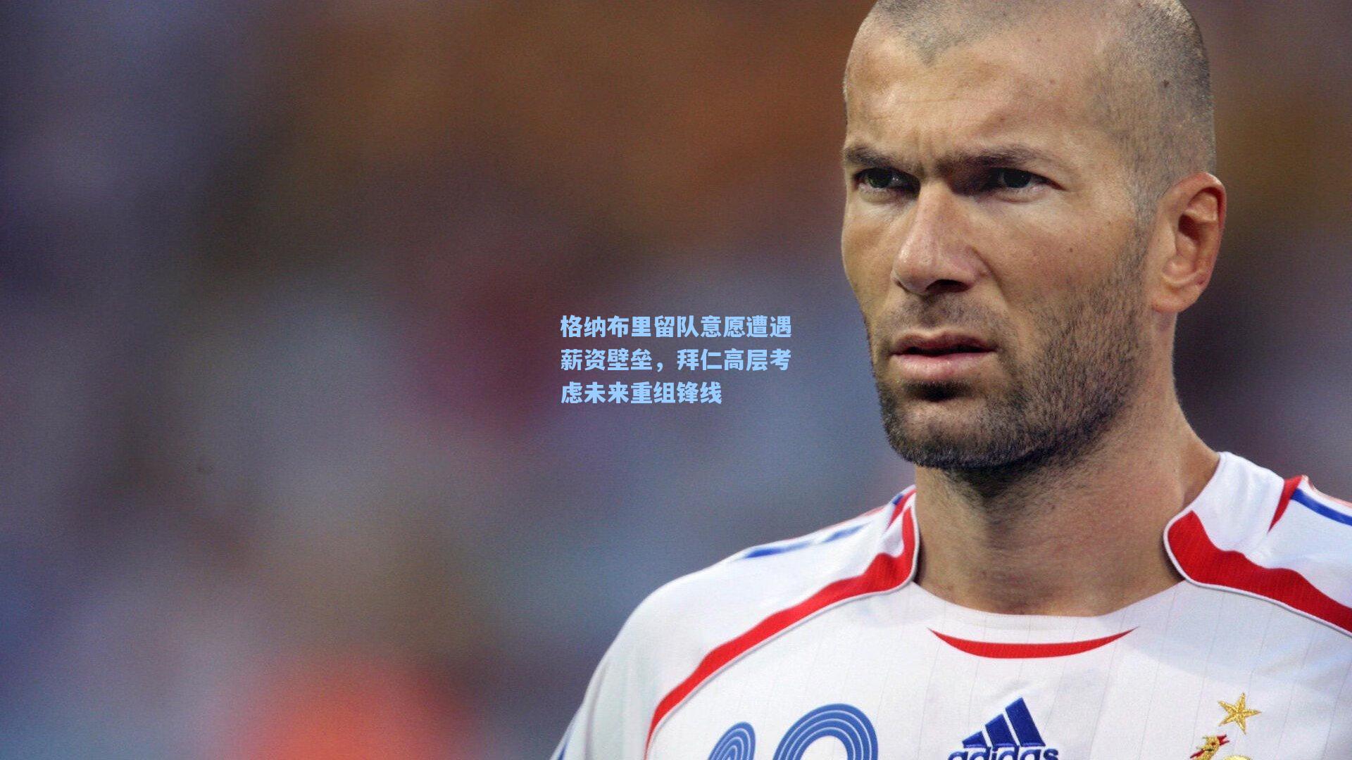 格纳布里留队意愿遭遇薪资壁垒,拜仁高层考虑未来重组锋线