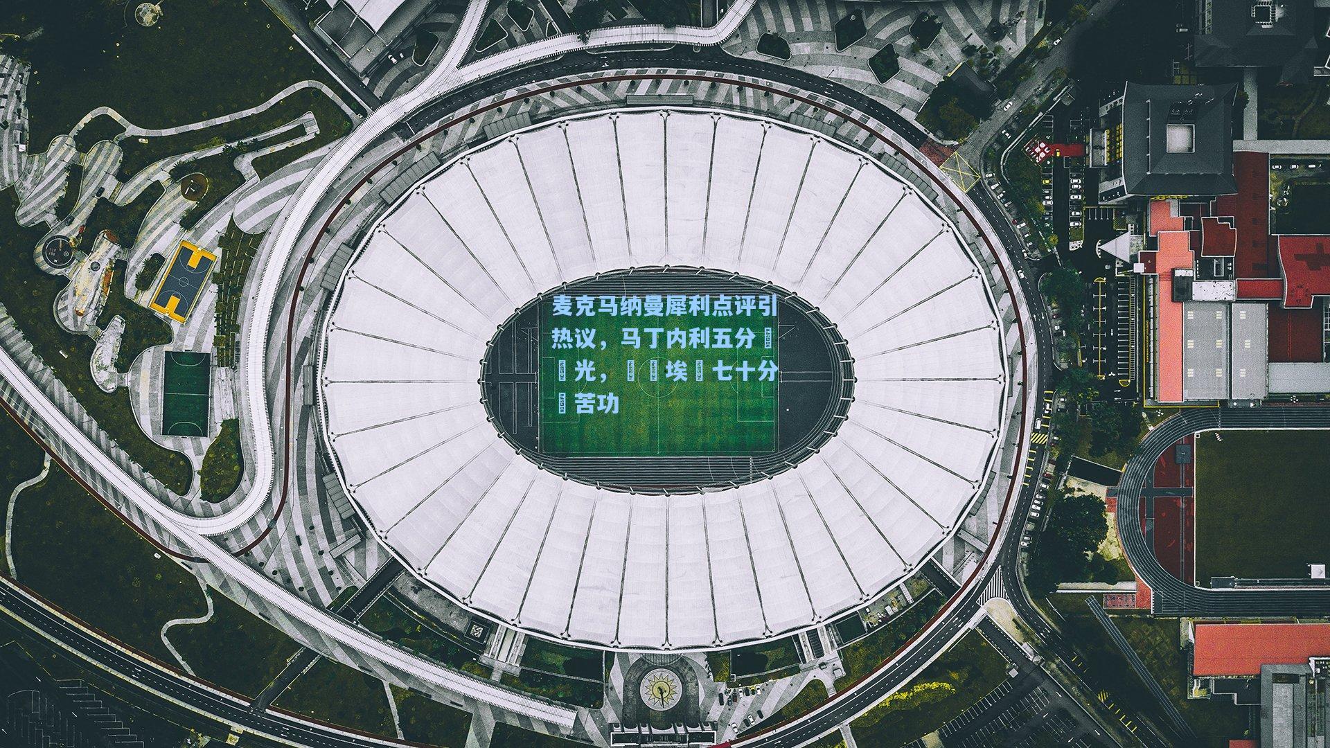 麦克马纳曼犀利点评引热议,马丁内利五分鐘閃光,勝過埃澤七十分鐘苦功