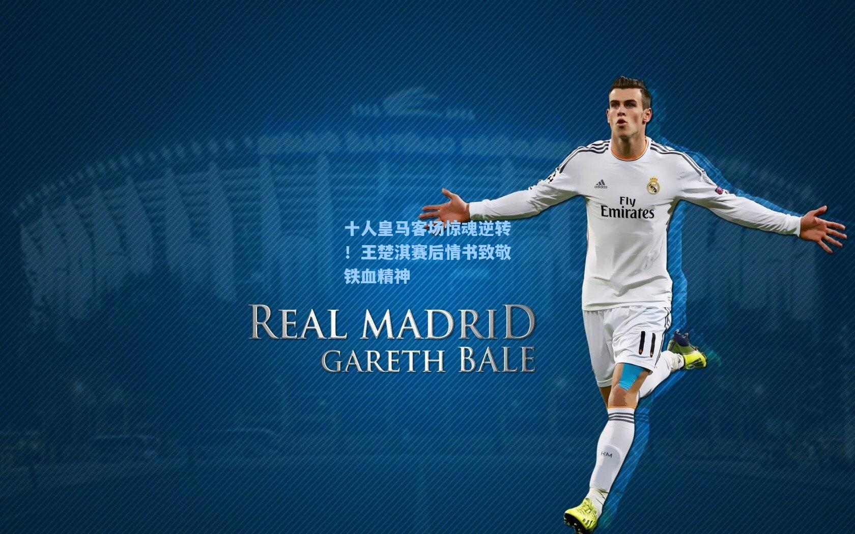 十人皇马客场惊魂逆转！王楚淇赛后情书致敬铁血精神