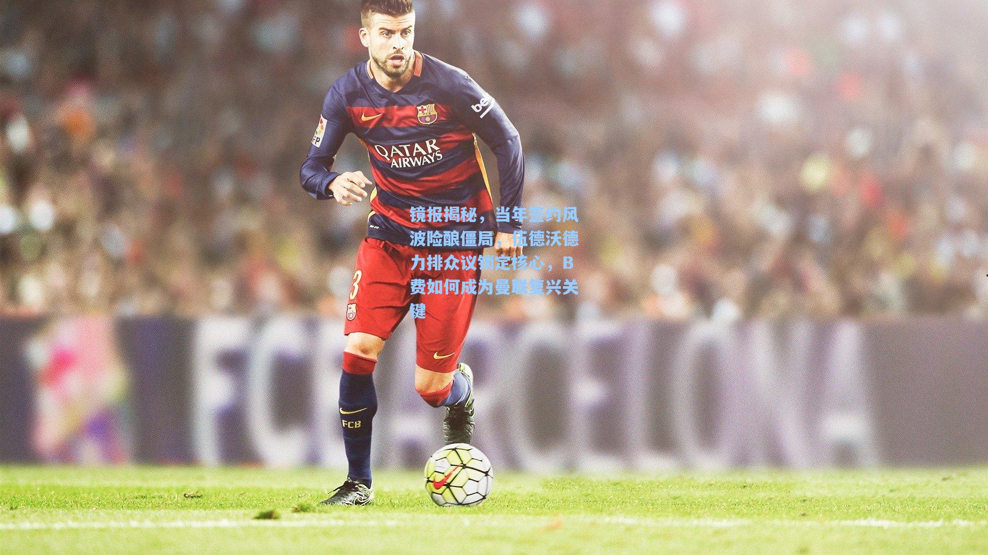 镜报揭秘，当年签约风波险酿僵局，伍德沃德力排众议锁定核心，B费如何成为曼联复兴关键