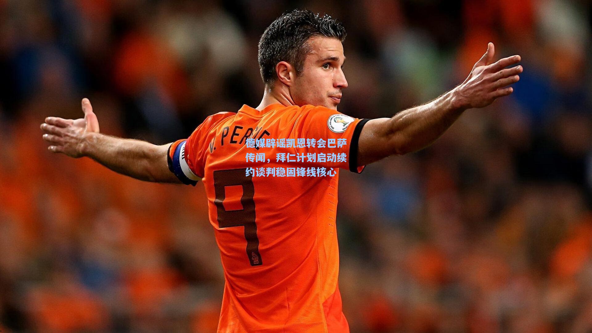德媒辟谣凯恩转会巴萨传闻，拜仁计划启动续约谈判稳固锋线核心