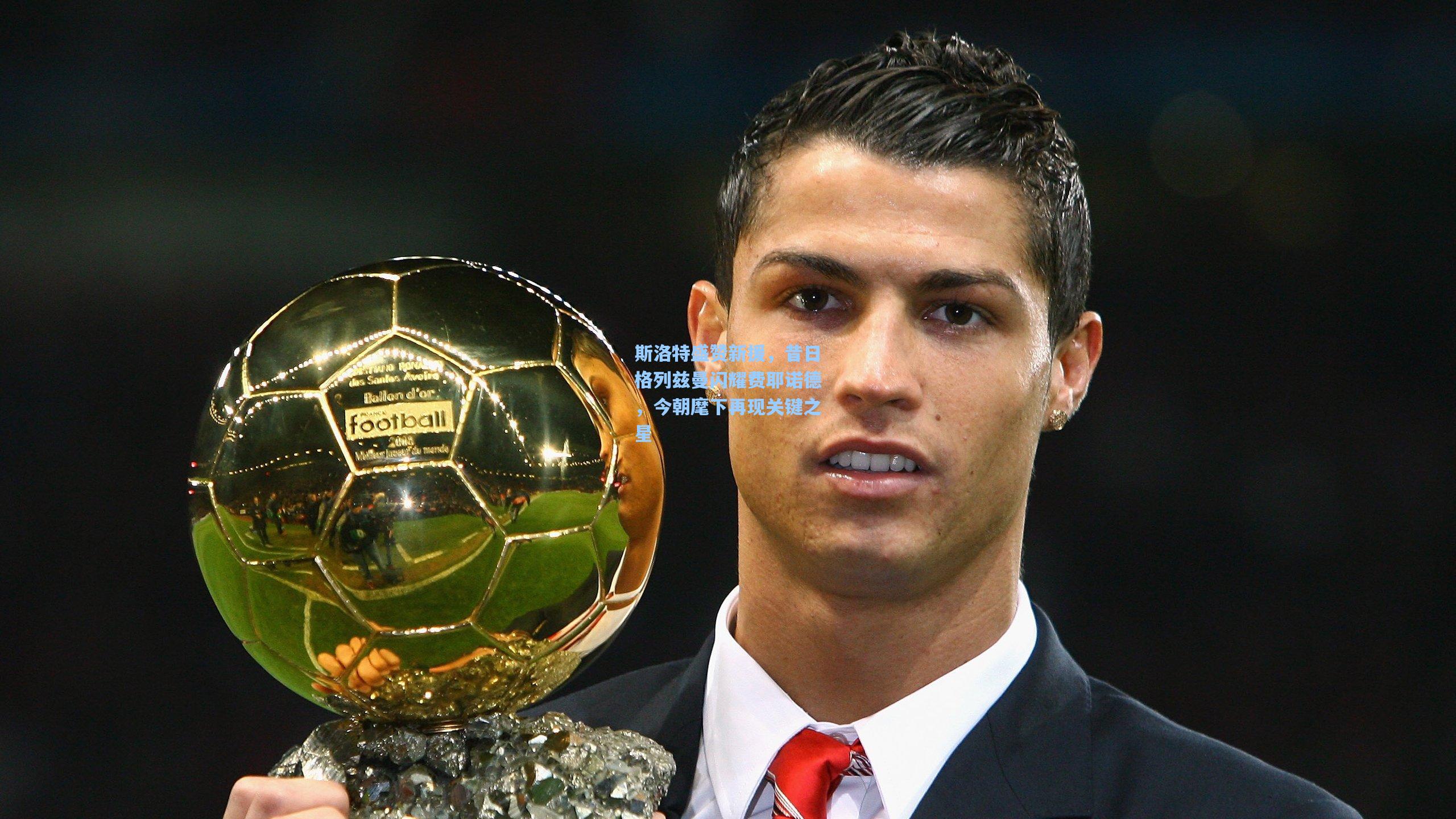 斯洛特盛赞新援，昔日格列兹曼闪耀费耶诺德，今朝麾下再现关键之星