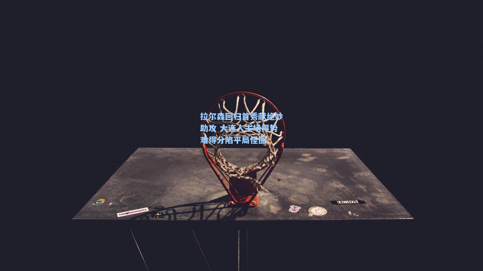 拉尔森回归首秀献绝妙助攻 大连人主场得势难得分陷平局怪圈