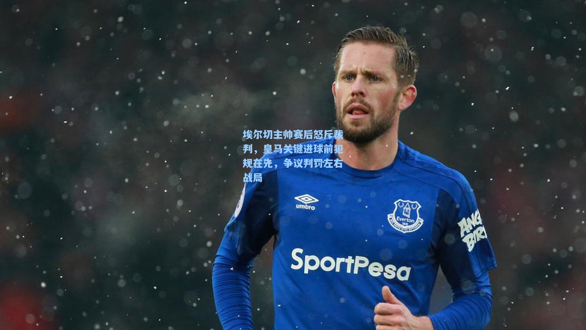 埃尔切主帅赛后怒斥裁判，皇马关键进球前犯规在先，争议判罚左右战局