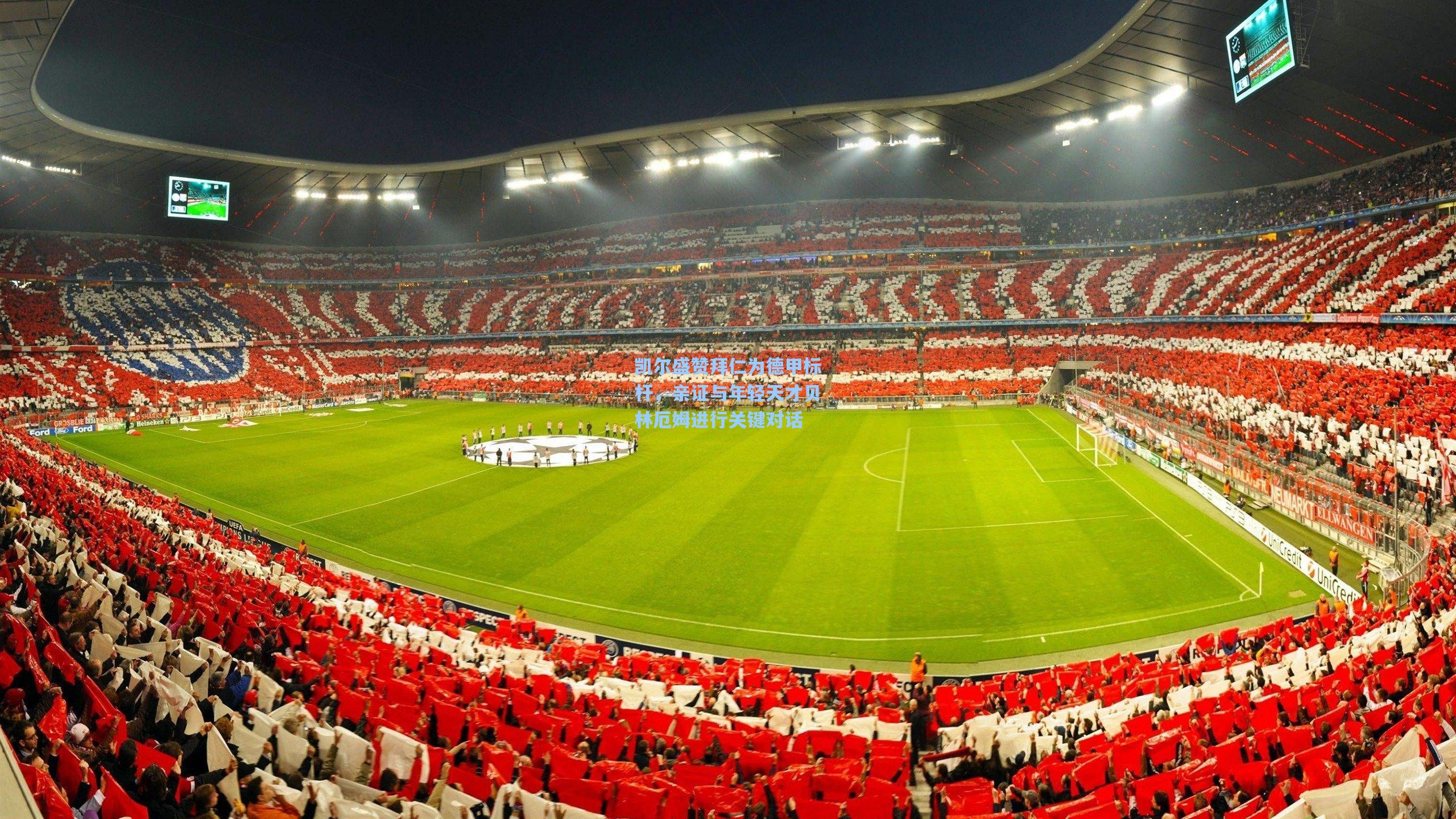 凯尔盛赞拜仁为德甲标杆，亲证与年轻天才贝林厄姆进行关键对话