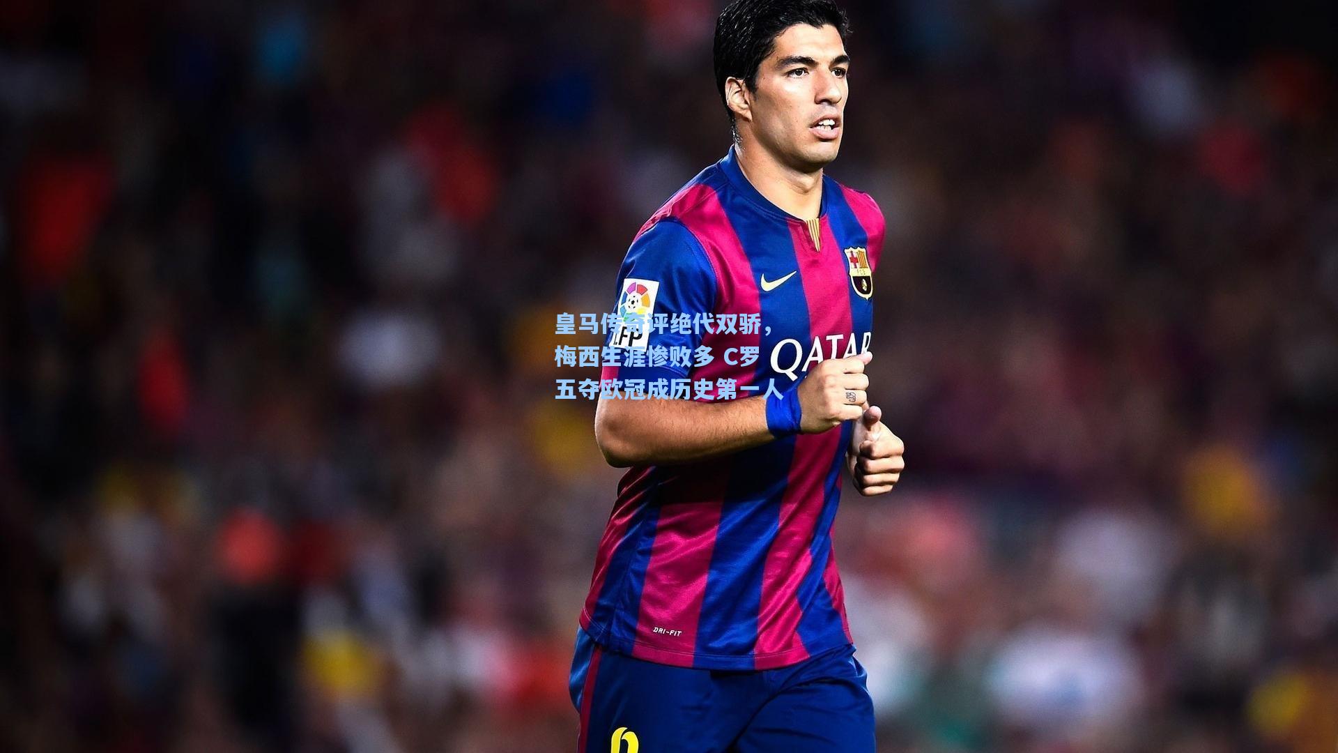 皇马传奇评绝代双骄，梅西生涯惨败多 C罗五夺欧冠成历史第一人
